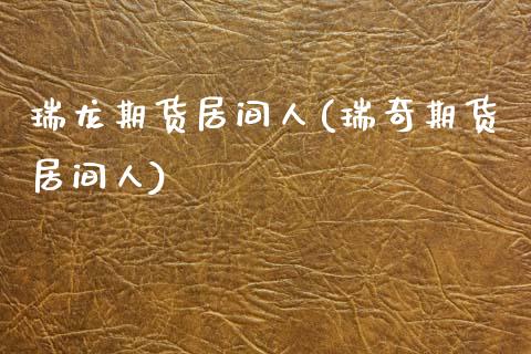 瑞龙期货居间人(瑞奇期货居间人)