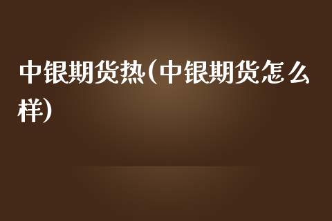 中银期货热(中银期货怎么样)