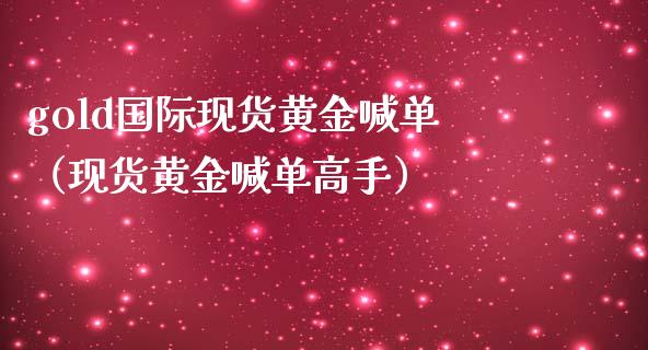 gold国际现货黄金喊单（现货黄金喊单高手）