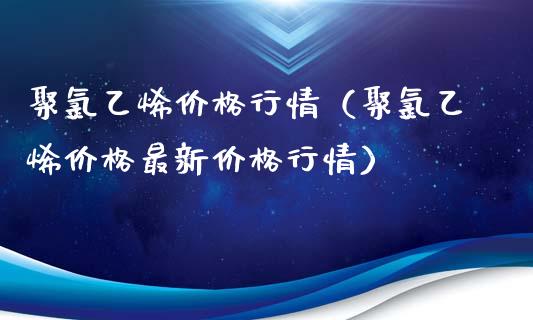 聚乙烯价格行情（聚乙烯价格最新价格行情）