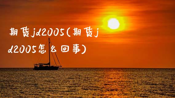 期货jd2005(期货jd2005怎么回事)