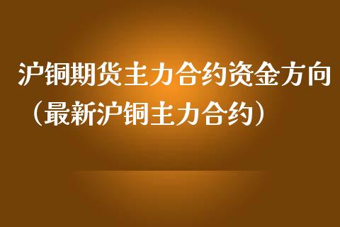 沪铜期货主力合约资金方向（最新沪铜主力合约）