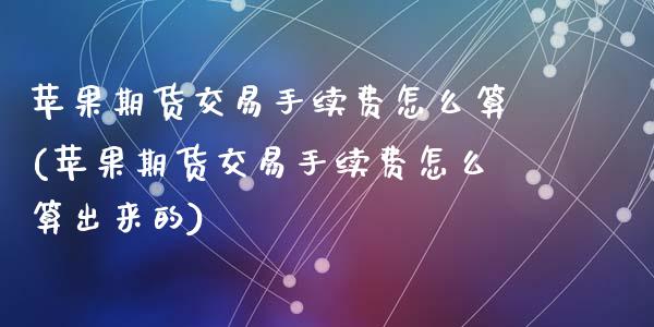 苹果期货交易手续费怎么算(苹果期货交易手续费怎么算出来的)