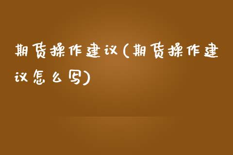 期货操作建议(期货操作建议怎么写)_期货理财_第1张_宇龙理财网 期货操作建议(期货操作建议怎么写)_https://www.dglong8.com_期货理财_第1张