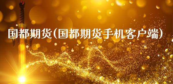 国都期货(国都期货手机客户端)_期货理财_第1张_宇龙理财网 国都期货(国都期货手机客户端)_https://www.dglong8.com_期货理财_第1张