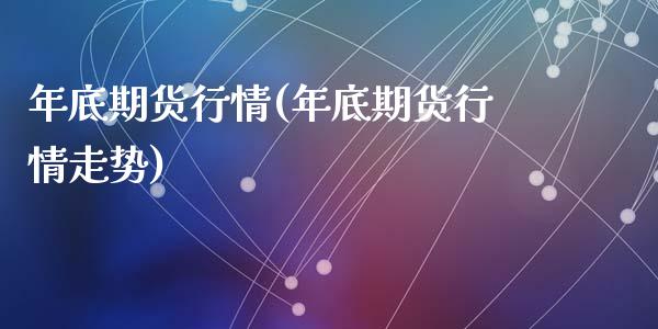 年底期货行情(年底期货行情走势)