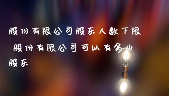 股份有限公司股东人数下限 股份有限公司可以有多少股东