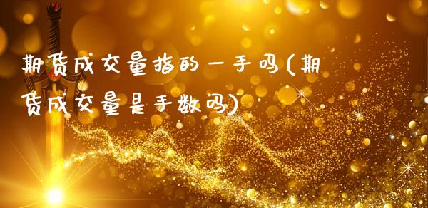 期货成交量指的一手吗(期货成交量是手数吗)