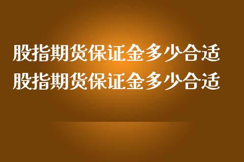 股指期货保证金多少合适 股指期货保证金多少合适