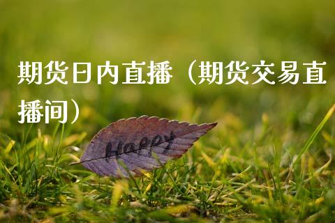 期货日内直播（期货交易直播间）