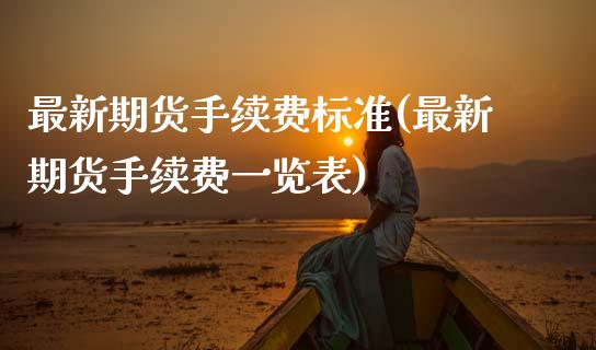 最新期货手续费标准(最新期货手续费一览表)