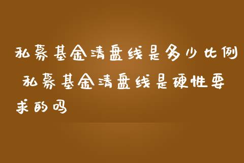 私募基金清盘线是多少比例 私募基金清盘线是硬性要求的吗