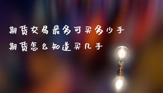 期货交易最多可买多少手 期货怎么知道买几手