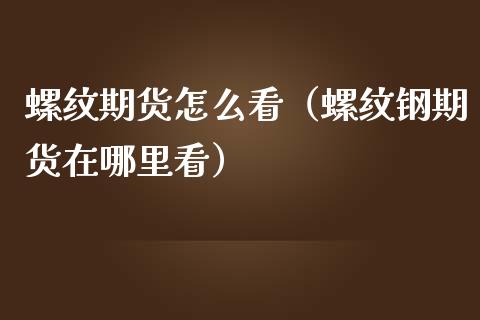螺纹期货怎么看（螺纹钢期货在哪里看）