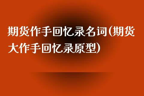 期货作手回忆录名词(期货大作手回忆录原型)
