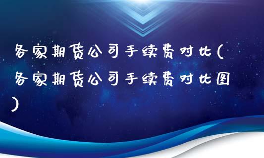 各家期货公司手续费对比(各家期货公司手续费对比图)