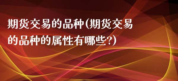期货交易的品种(期货交易的品种的属性有哪些?)_期货理财_第1张_宇龙理财网 期货交易的品种(期货交易的品种的属性有哪些?)_https://www.dglong8.com_期货理财_第1张