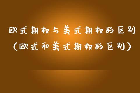 欧式期权与美式期权的区别（欧式和美式期权的区别）