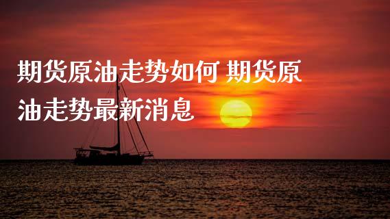 期货原油走势如何 期货原油走势最新消息
