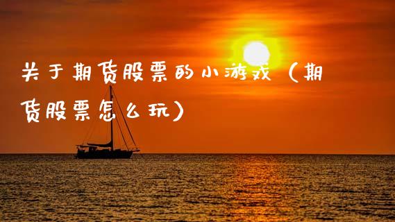 关于期货股票的小游戏（期货股票怎么玩）