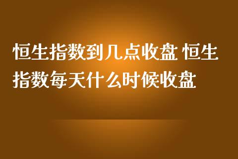 恒生指数到几点收盘 恒生指数每天什么时候收盘_期货理财_第1张_宇龙理财网 恒生指数到几点收盘 恒生指数每天什么时候收盘_https://www.dglong8.com_期货理财_第1张