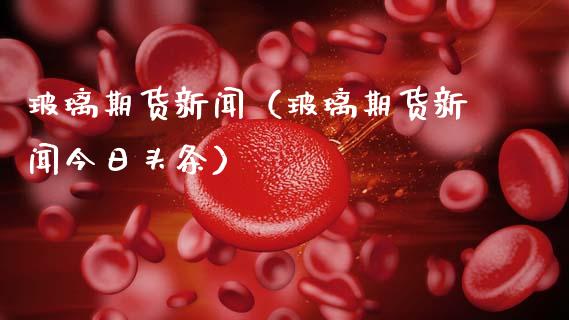 玻璃期货新闻(玻璃期货新闻今日头条)_期货交易所_第1张_宇龙理财网 玻璃期货新闻(玻璃期货新闻今日头条)_https://www.dglong8.com_期货交易所_第1张