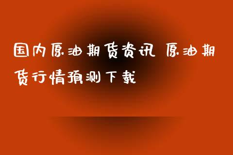国内原油期货资讯 原油期货行情预测下载