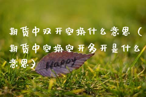 期货中空换什么意思（期货中空换空开多开是什么意思）