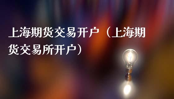 上海期货交易开户（上海期货交易所开户）