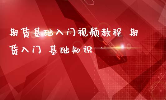 期货基础入门视频教程 期货入门 基础知识