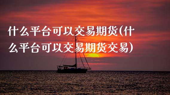 什么平台可以交易期货(什么平台可以交易期货交易)_保险理财_第1张_宇龙理财网 什么平台可以交易期货(什么平台可以交易期货交易)_https://www.dglong8.com_保险理财_第1张