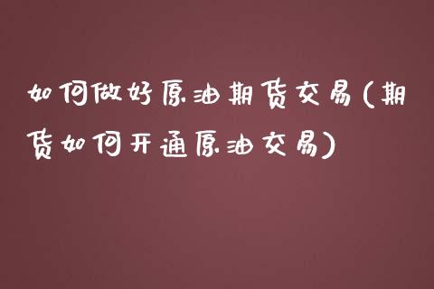 如何做好原油期货交易(期货如何开通原油交易)
