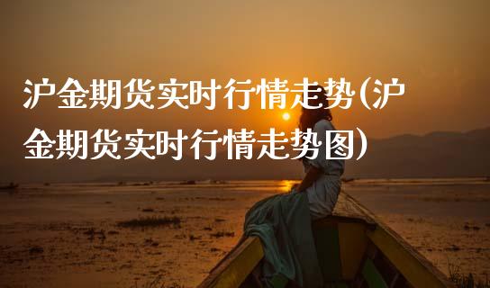 沪金期货实时行情走势(沪金期货实时行情走势图)