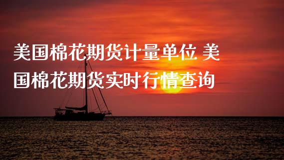 美国棉花期货计量单位 美国棉花期货实时行情查询