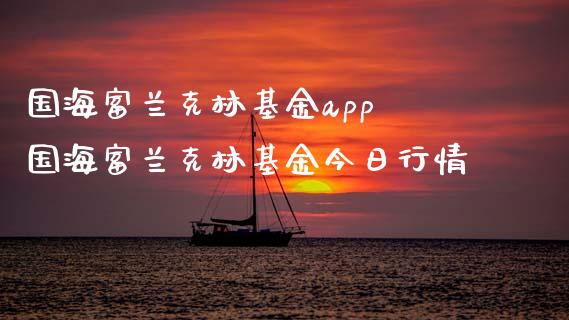 国海富兰克林基金app 国海富兰克林基金今日行情