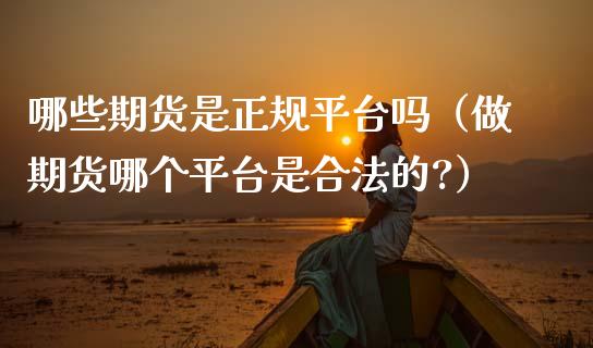 哪些期货是正规平台吗（做期货哪个平台是合法的?）
