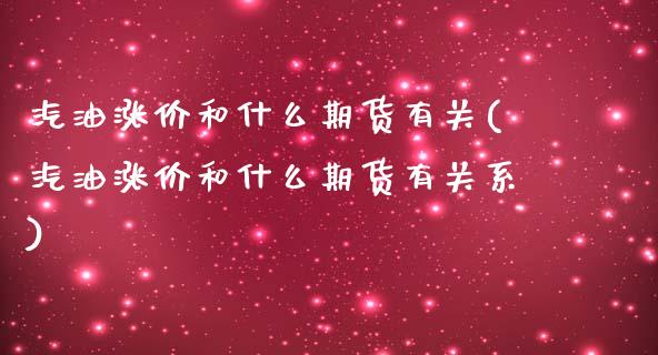 汽油涨价和什么期货有关(汽油涨价和什么期货有关系)