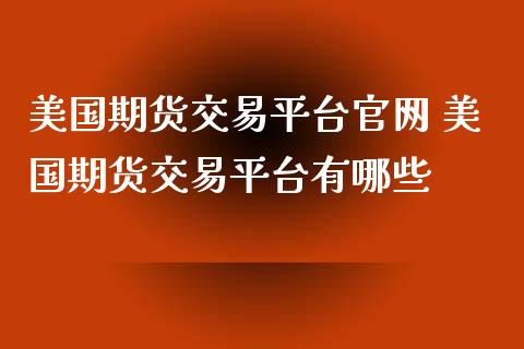 美国期货交易平台 美国期货交易平台有哪些