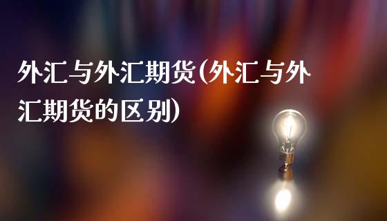 外汇与外汇期货(外汇与外汇期货的区别)