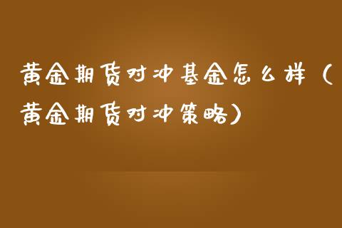 黄金期货对冲基金怎么样（黄金期货对冲策略）