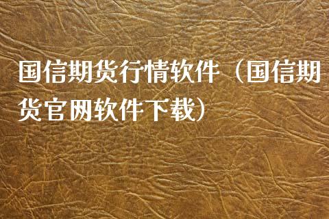 国信期货行情软件（国信期货软件下载）