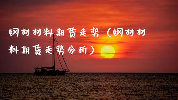 钢材材料期货走势（钢材材料期货走势分析）