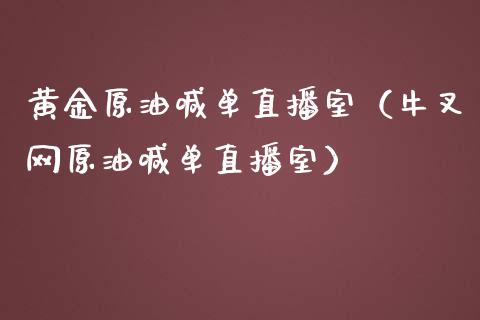 黄金原油喊单直播室（牛叉网原油喊单直播室）