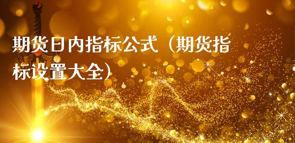 期货日内指标公式（期货指标设置大全）