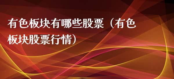 有色板块有哪些股票（有色板块股票行情）