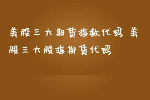 美股三大期货指数代码 美股三大股指期货代码