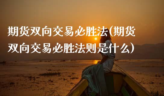 期货双向交易必胜法(期货双向交易必胜法则是什么)