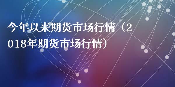 今年以来期货市场行情（2018年期货市场行情）
