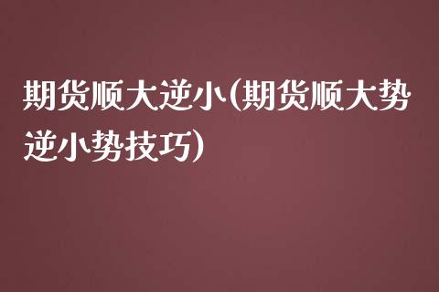 期货顺大逆小(期货顺大势逆小势技巧)