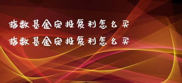 指数基金定投复利怎么买 指数基金定投复利怎么买